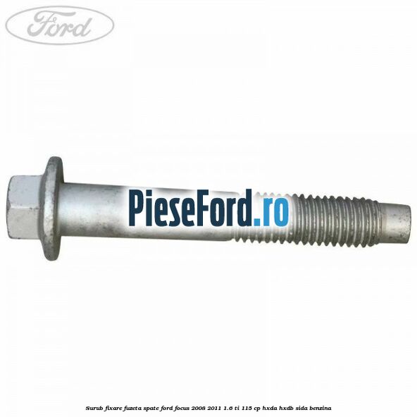 Surub fixare fuzeta spate Ford Focus 2008-2011 1.6 Ti 115 cp Surub fixare fuzeta spate Ford Focus 2008-2011 1.6 Ti 115 cp HXDA, HXDB, SIDA benzina
