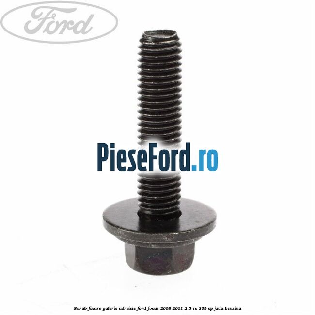 Surub fixare galerie admisie Ford Focus 2008-2011 2.5 RS 305 cp JZDA benzina