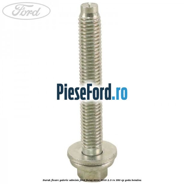 Surub fixare galerie admisie Ford Focus 2014-2018 2.3 RS 350 cp YVDA benzina