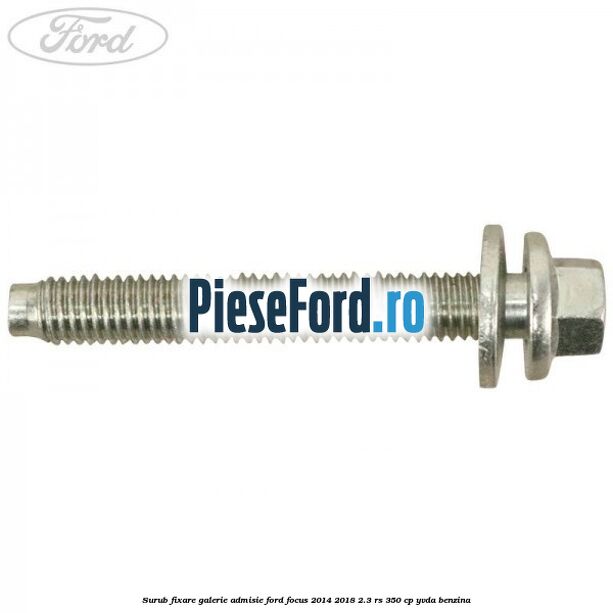 Surub fixare galerie admisie Ford Focus 2014-2018 2.3 RS 350 cp YVDA benzina