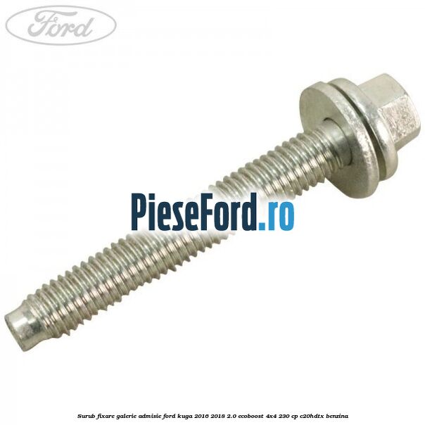 Surub fixare galerie admisie Ford Kuga 2016-2018 2.0 EcoBoost 4x4 230 cp C20HDTX benzina