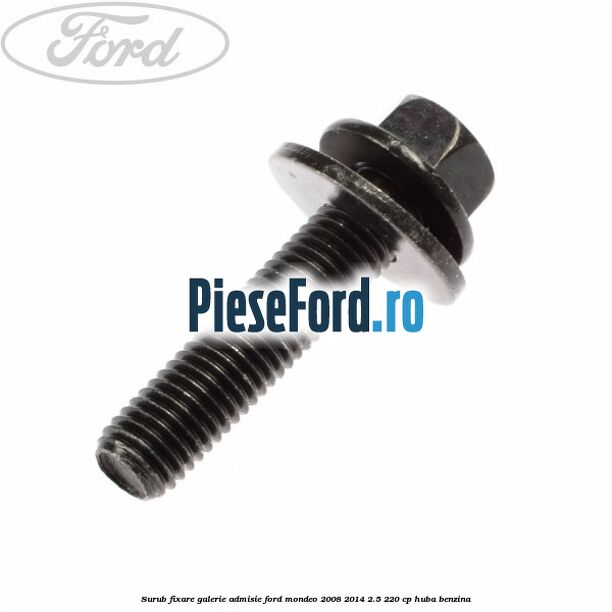 Surub fixare galerie admisie Ford Mondeo 2008-2014 2.5 220 cp HUBA benzina