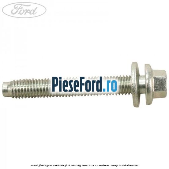 Surub fixare galerie admisie Ford Mustang 2018-2022 2.3 EcoBoost 290 cp Surub fixare galerie admisie Ford Mustang 2018-2022 2.3 EcoBoost 290 cp C23HD0D benzina