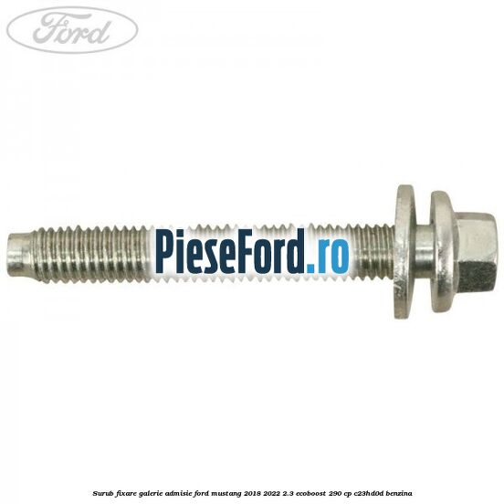 Surub fixare galerie admisie Ford Mustang 2018-2022 2.3 EcoBoost 290 cp Surub fixare galerie admisie Ford Mustang 2018-2022 2.3 EcoBoost 290 cp C23HD0D benzina