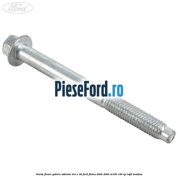 Surub fixare galerie admisie M8 x 80 Ford Fiesta 2002-2005 ST150 150 cp N4JB benzina
