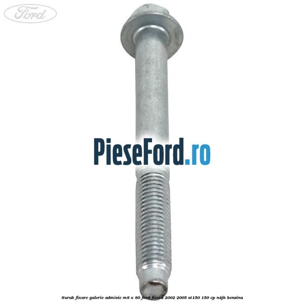 Surub fixare galerie admisie M8 x 80 Ford Fiesta 2002-2005 ST150 150 cp N4JB benzina