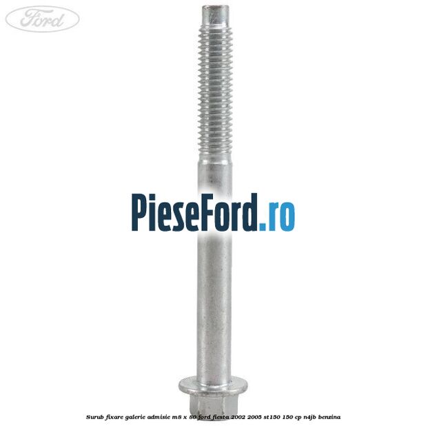 Surub fixare galerie admisie M8 x 80 Ford Fiesta 2002-2005 ST150 150 cp N4JB benzina