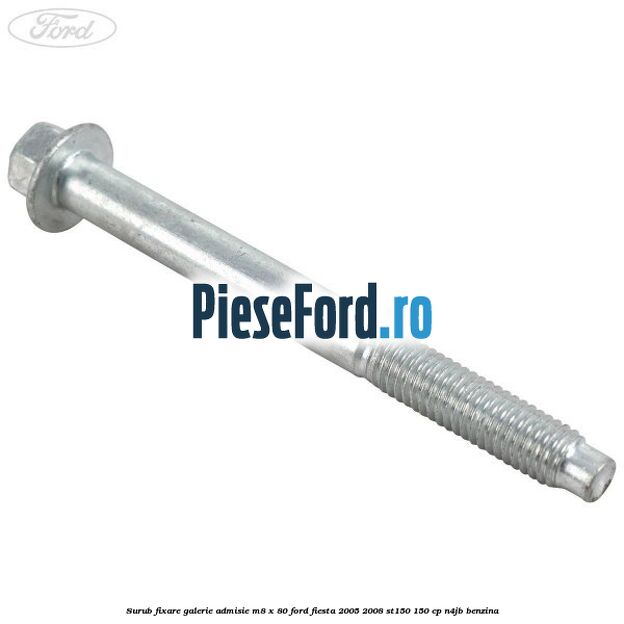 Surub fixare galerie admisie M8 x 80 Ford Fiesta 2005-2008 ST150 150 cp N4JB benzina