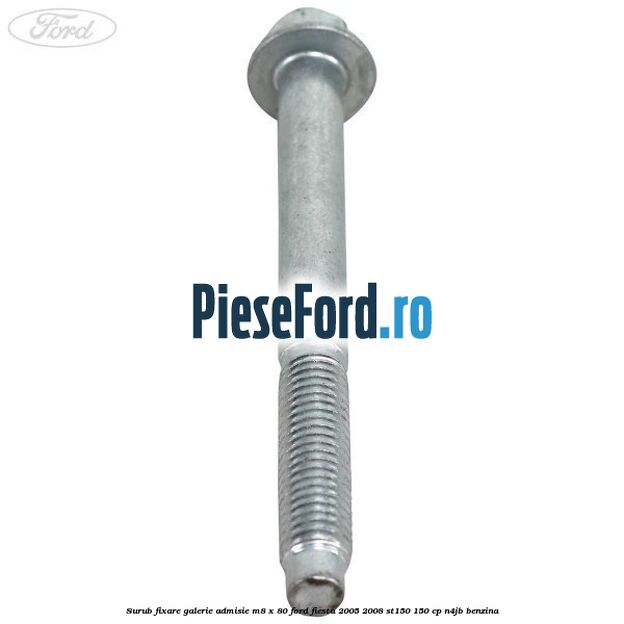 Surub fixare galerie admisie M8 x 80 Ford Fiesta 2005-2008 ST150 150 cp N4JB benzina