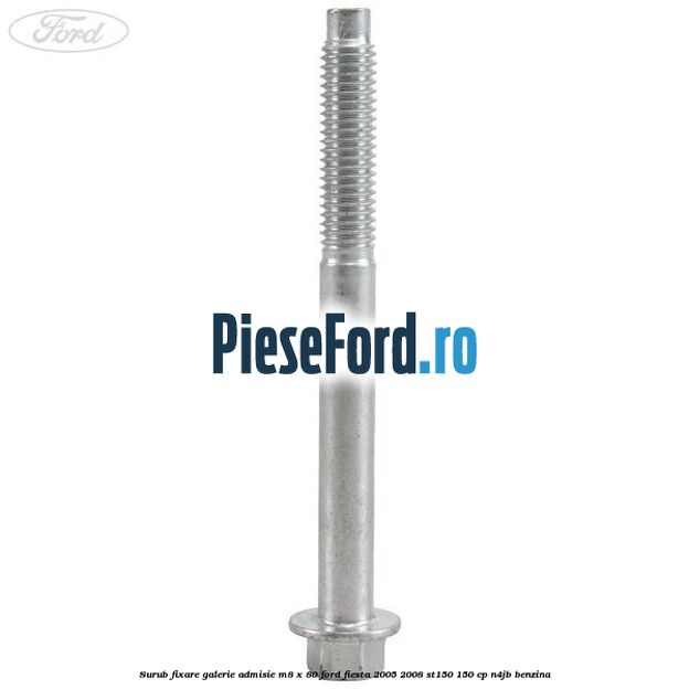 Surub fixare galerie admisie M8 x 80 Ford Fiesta 2005-2008 ST150 150 cp N4JB benzina