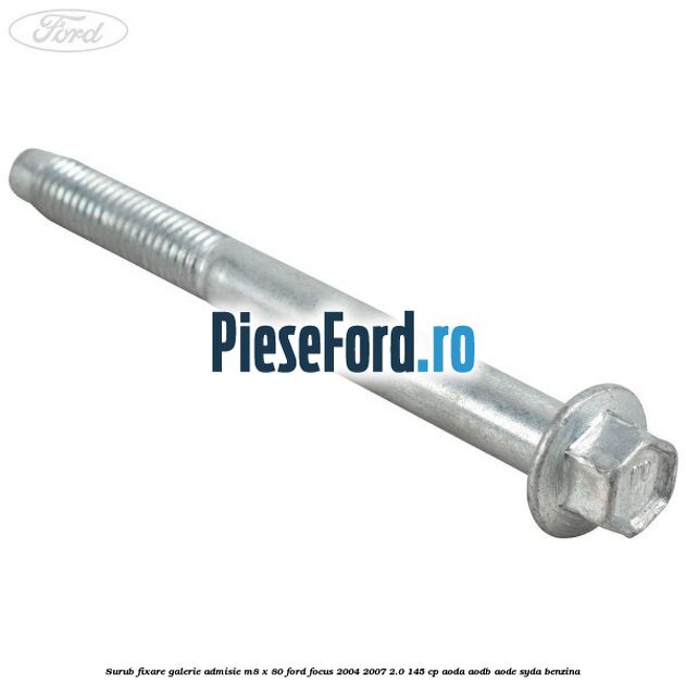 Surub fixare galerie admisie M8 x 80 Ford Focus 2004-2007 2.0 145 cp Surub fixare galerie admisie M8 x 80 Ford Focus 2004-2007 2.0 145 cp AODA, AODB, AODE, SYDA benzina