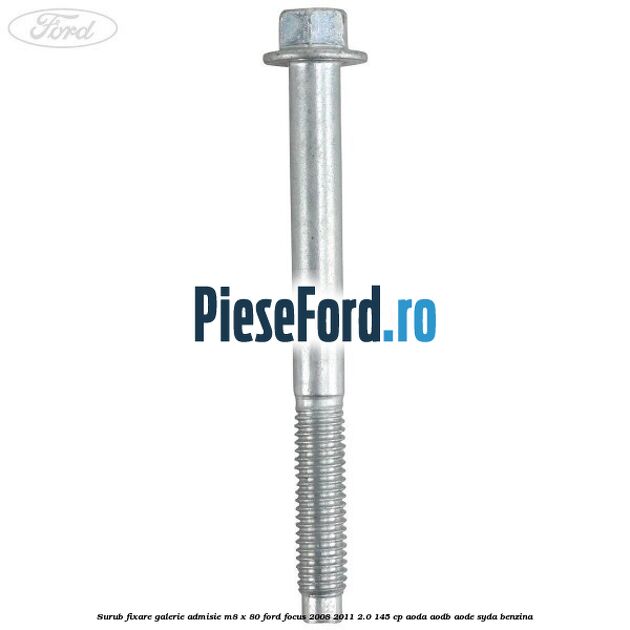 Surub fixare galerie admisie M8 x 80 Ford Focus 2008-2011 2.0 145 cp Surub fixare galerie admisie M8 x 80 Ford Focus 2008-2011 2.0 145 cp AODA, AODB, AODE, SYDA benzina