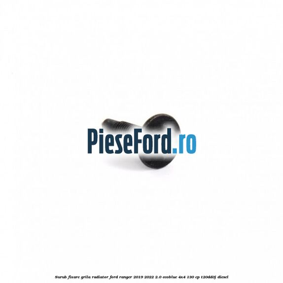 Surub fixare grila radiator Ford Ranger 2019-2022 2.0 EcoBlue 4x4 130 cp T20DD0J diesel