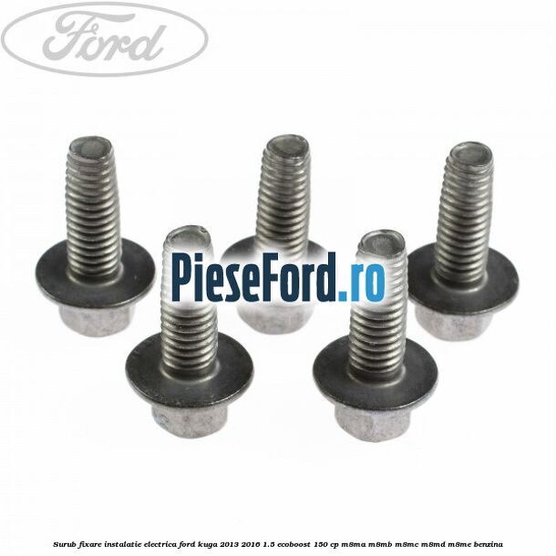 Surub fixare instalatie electrica Ford Kuga 2013-2016 1.5 EcoBoost 150 cp M8MA, M8MB, M8MC, M8MD, M8ME benzina