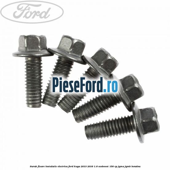 Surub fixare instalatie electrica Ford Kuga 2013-2016 1.6 EcoBoost 150 cp JQMA, JQMB benzina