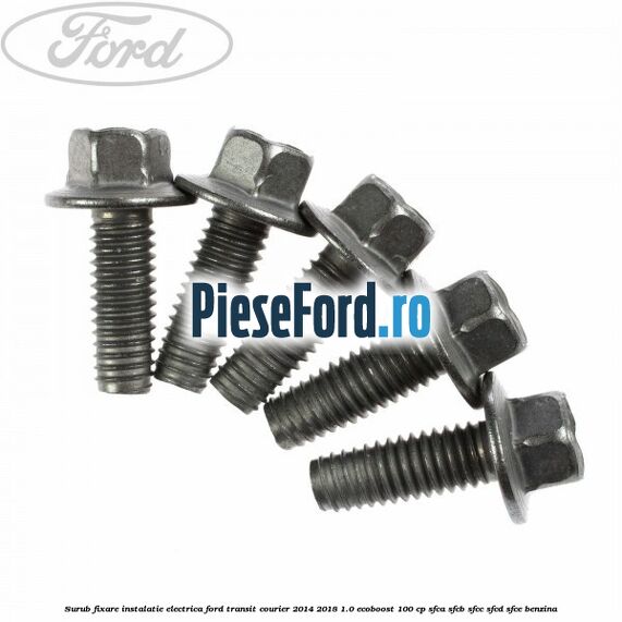 Surub fixare instalatie electrica Ford Transit Courier 2014-2018 1.0 EcoBoost 100 cp SFCA, SFCB, SFCC, SFCD, SFCE benzina