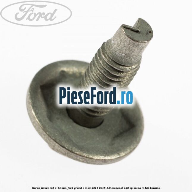 Surub fixare M6 x 14 mm Ford Grand C-Max 2011-2015 1.0 EcoBoost 125 cp M1DA, M1DD benzina