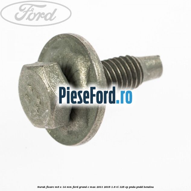 Surub fixare M6 x 14 mm Ford Grand C-Max 2011-2015 1.6 Ti 125 cp PNDA, PNDD benzina