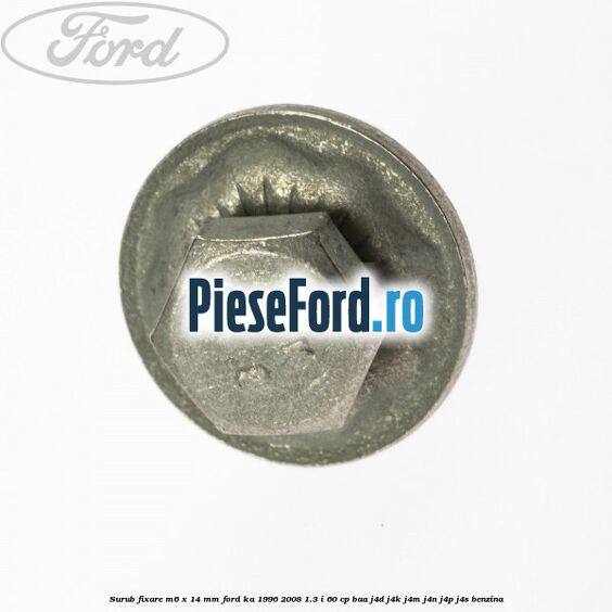 Surub fixare M6 x 14 mm Ford Ka 1996-2008 1.3 i 60 cp BAA, J4D, J4K, J4M, J4N, J4P, J4S benzina
