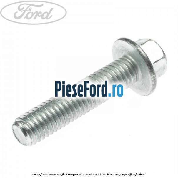 Surub fixare modul ECU Ford EcoSport 2019-2023 1.5 TDCi EcoBlue 125 cp ZTJA, ZTJB, ZTJC diesel