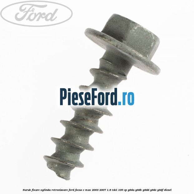 Surub fixare oglinda retrovizoare Ford Focus C-Max 2003-2007 1.6 TDCi 109 cp Surub fixare oglinda retrovizoare Ford Focus C-Max 2003-2007 1.6 TDCi 109 cp G8DA, G8DB, G8DD, G8DE, G8DF diesel