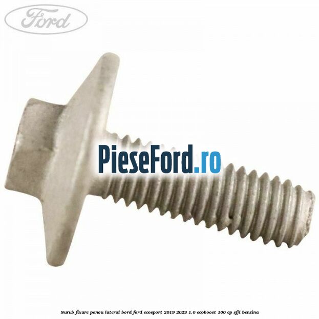 Surub fixare panou lateral bord Ford EcoSport 2019-2023 1.0 EcoBoost 100 cp Surub fixare panou lateral bord Ford EcoSport 2019-2023 1.0 EcoBoost 100 cp SFJL benzina