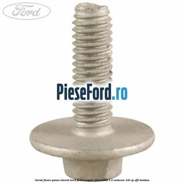 Surub fixare panou lateral bord Ford EcoSport 2019-2023 1.0 EcoBoost 100 cp Surub fixare panou lateral bord Ford EcoSport 2019-2023 1.0 EcoBoost 100 cp SFJL benzina
