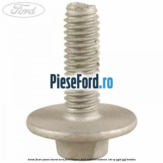 Surub fixare panou lateral bord Ford EcoSport 2019-2023 1.0 EcoBoost 140 cp Surub fixare panou lateral bord Ford EcoSport 2019-2023 1.0 EcoBoost 140 cp YYJD, YYJF benzina