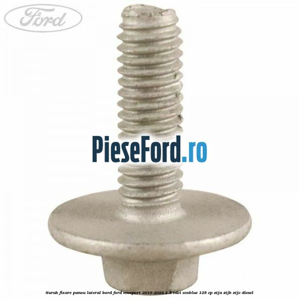 Surub fixare panou lateral bord Ford EcoSport 2019-2023 1.5 TDCi EcoBlue 125 cp Surub fixare panou lateral bord Ford EcoSport 2019-2023 1.5 TDCi EcoBlue 125 cp ZTJA, ZTJB, ZTJC diesel