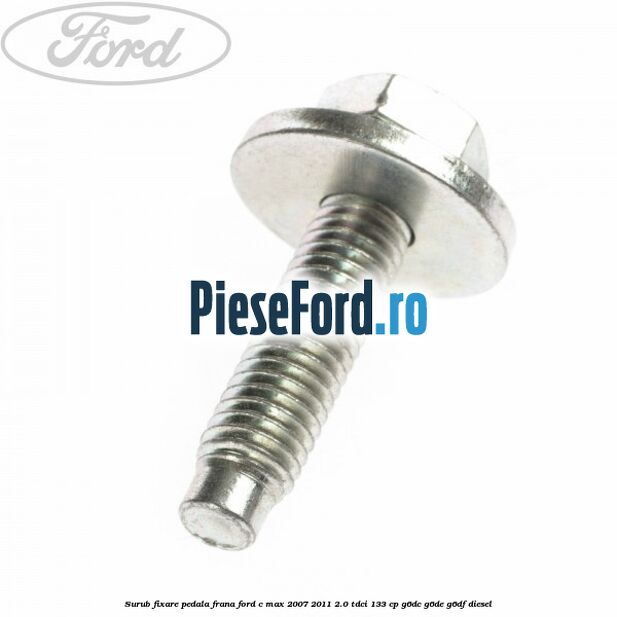 Surub fixare pedala frana Ford C-Max 2007-2011 2.0 TDCi 133 cp Surub fixare pedala frana Ford C-Max 2007-2011 2.0 TDCi 133 cp G6DC, G6DE, G6DF diesel