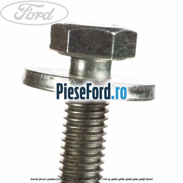 Surub fixare pedala frana Ford Focus 2008-2011 1.6 TDCi 109 cp Surub fixare pedala frana Ford Focus 2008-2011 1.6 TDCi 109 cp G8DA, G8DB, G8DD, G8DE, G8DF diesel