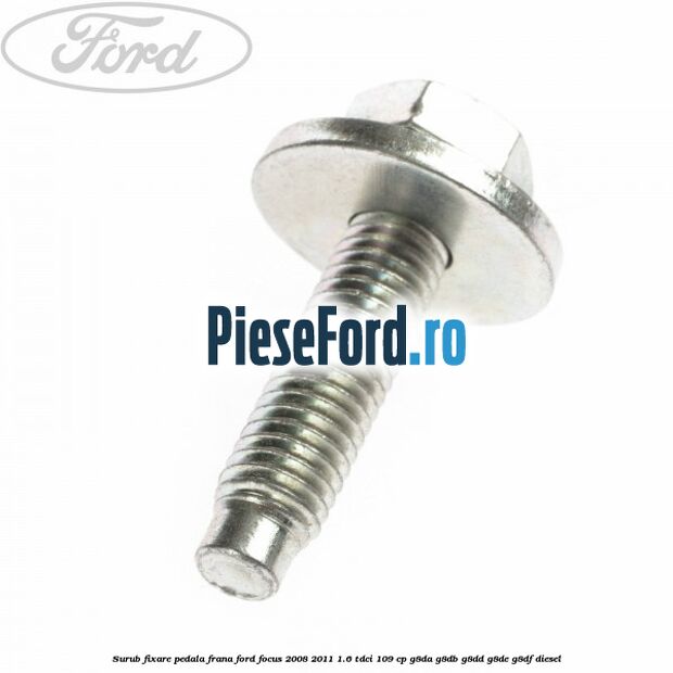 Surub fixare pedala frana Ford Focus 2008-2011 1.6 TDCi 109 cp Surub fixare pedala frana Ford Focus 2008-2011 1.6 TDCi 109 cp G8DA, G8DB, G8DD, G8DE, G8DF diesel
