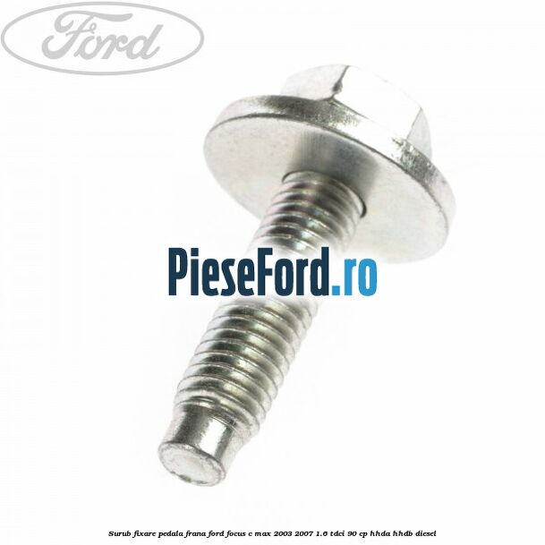 Surub fixare pedala frana Ford Focus C-Max 2003-2007 1.6 TDCi 90 cp HHDA, HHDB diesel