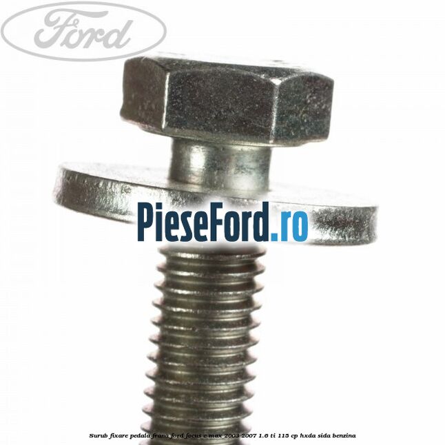 Surub fixare pedala frana Ford Focus C-Max 2003-2007 1.6 Ti 115 cp HXDA, SIDA benzina