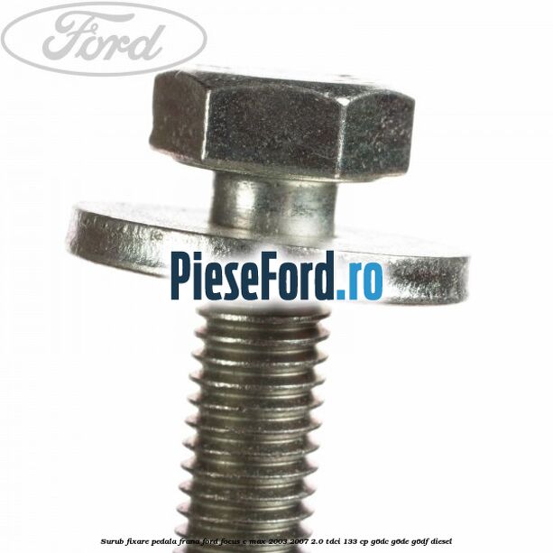 Surub fixare pedala frana Ford Focus C-Max 2003-2007 2.0 TDCi 133 cp G6DC, G6DE, G6DF diesel