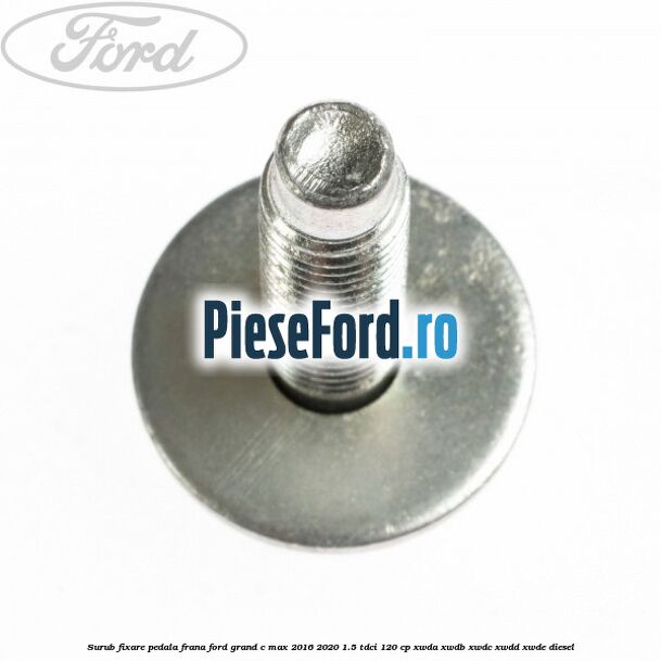 Surub fixare pedala frana Ford Grand C-Max 2016-2020 1.5 TDCi 120 cp XWDA, XWDB, XWDC, XWDD, XWDE diesel