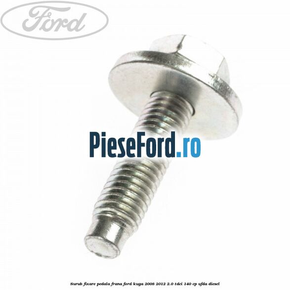 Surub fixare pedala frana Ford Kuga 2008-2012 2.0 TDCI 140 cp Surub fixare pedala frana Ford Kuga 2008-2012 2.0 TDCI 140 cp UFDA diesel