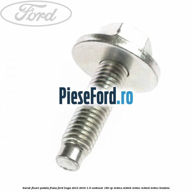 Surub fixare pedala frana Ford Kuga 2013-2016 1.5 EcoBoost 150 cp M8MA, M8MB, M8MC, M8MD, M8ME benzina