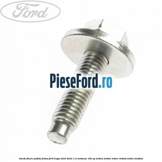 Surub fixare pedala frana Ford Kuga 2016-2018 1.5 EcoBoost 150 cp M8MA, M8MB, M8MC, M8MD, M8ME benzina