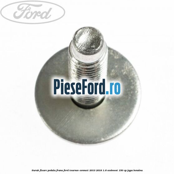 Surub fixare pedala frana Ford Tourneo Connect 2013-2018 1.6 EcoBoost 150 cp JQGA benzina