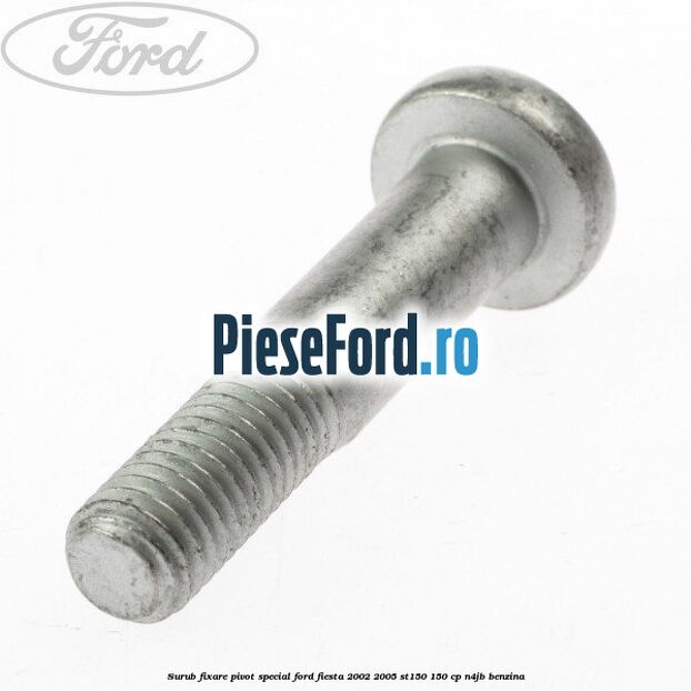 Surub fixare pivot special Ford Fiesta 2002-2005 ST150 150 cp N4JB benzina