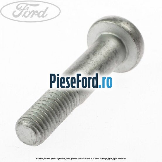Surub fixare pivot special Ford Fiesta 2005-2008 1.6 16V 100 cp FYJA, FYJB benzina