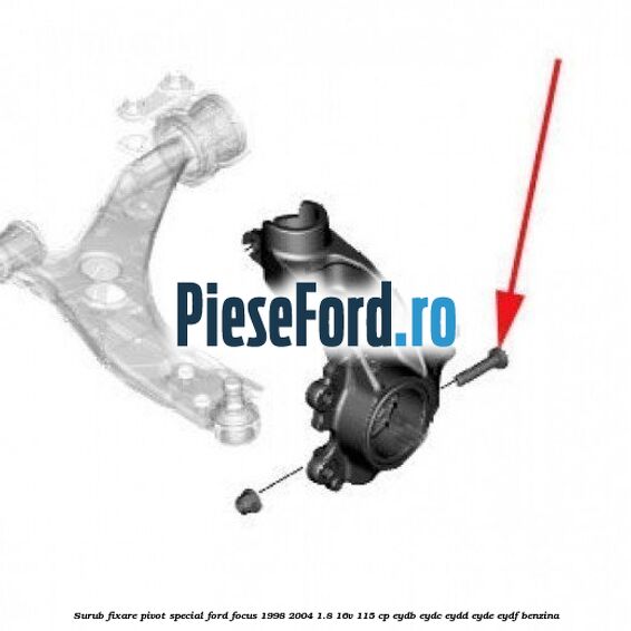 Surub fixare pivot special Ford Focus 1998-2004 1.8 16V 115 cp EYDB, EYDC, EYDD, EYDE, EYDF benzina