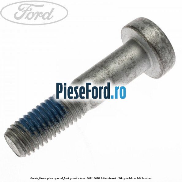 Surub fixare pivot special Ford Grand C-Max 2011-2015 1.0 EcoBoost 125 cp Surub fixare pivot special Ford Grand C-Max 2011-2015 1.0 EcoBoost 125 cp M1DA, M1DD benzina