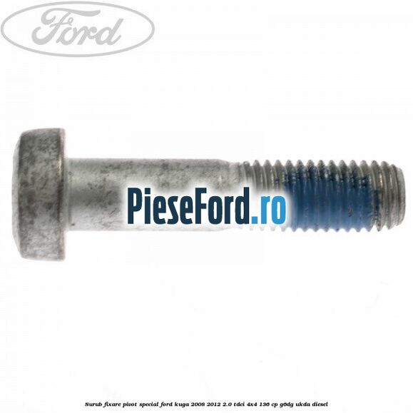 Surub fixare pivot special Ford Kuga 2008-2012 2.0 TDCi 4x4 136 cp Surub fixare pivot special Ford Kuga 2008-2012 2.0 TDCi 4x4 136 cp G6DG, UKDA diesel
