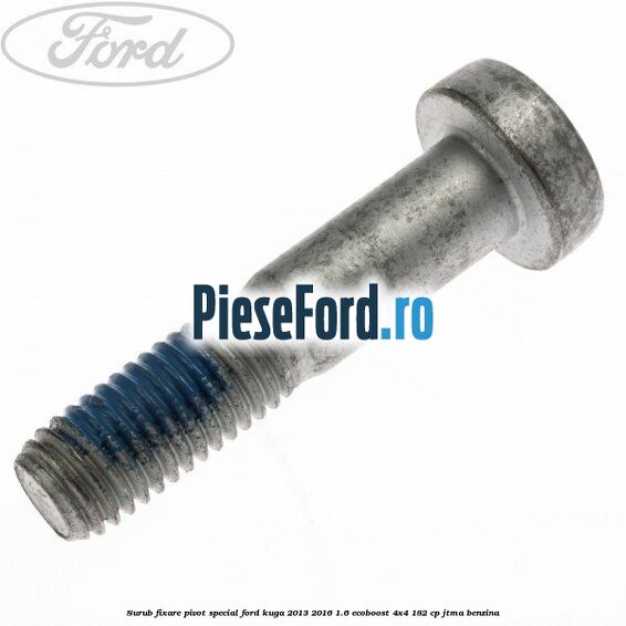 Surub fixare pivot special Ford Kuga 2013-2016 1.6 EcoBoost 4x4 182 cp JTMA benzina