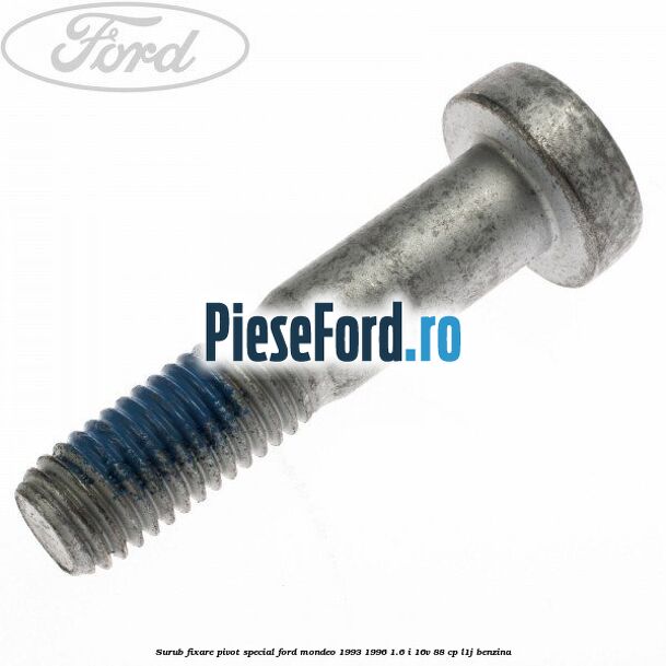 Surub fixare pivot special Ford Mondeo 1993-1996 1.6 i 16V 88 cp Surub fixare pivot special Ford Mondeo 1993-1996 1.6 i 16V 88 cp L1J benzina