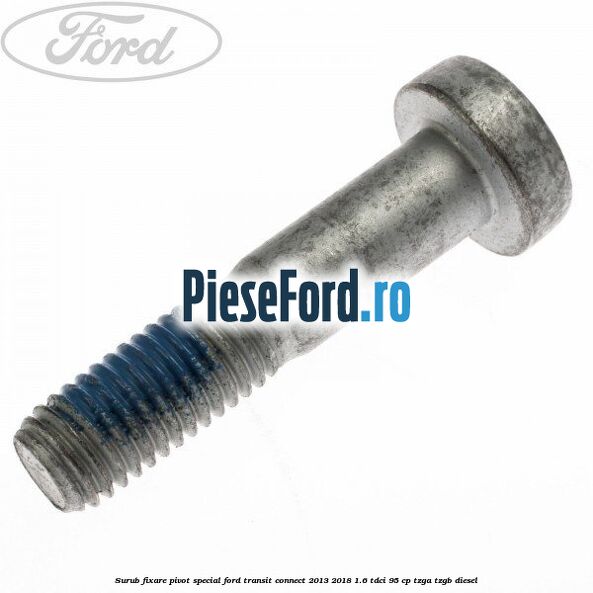 Surub fixare pivot special Ford Transit Connect 2013-2018 1.6 TDCi 95 cp TZGA, TZGB diesel