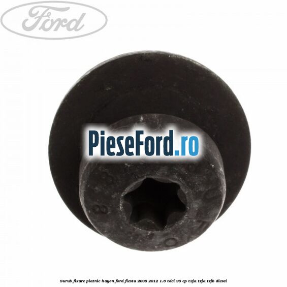 Surub fixare platnic hayon Ford Fiesta 2008-2012 1.6 TDCi 95 cp T3JA, TZJA, TZJB diesel