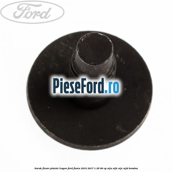 Surub fixare platnic hayon Ford Fiesta 2013-2017 1.25 60 cp STJA, STJB, STJC, STJD benzina